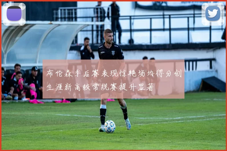 布伦森季后赛表现惊艳场均得分创生涯新高较常规赛提升显著