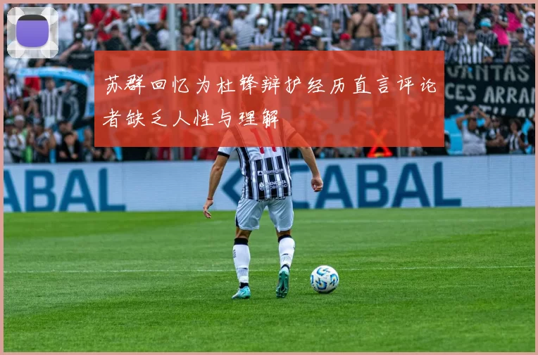 苏群回忆为杜锋辩护经历直言评论者缺乏人性与理解