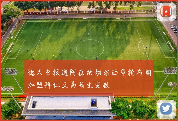 德天空报道阿森纳切尔西争抢布朗加盟拜仁交易或生变数
