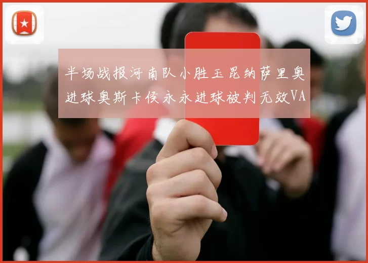 半场战报河南队小胜玉昆纳萨里奥进球奥斯卡侯永永进球被判无效VAR多次介入